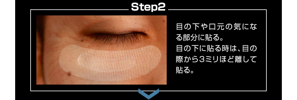 2.目の下や口元の気になる部分に貼る。目の下に貼る時は、目の際から3ミリほど離して貼る。